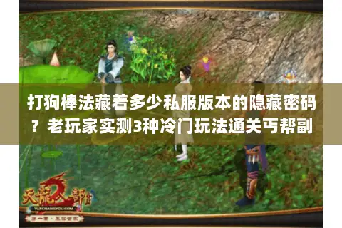 打狗棒法藏着多少私服版本的隐藏密码？老玩家实测3种冷门玩法通关丐帮副本