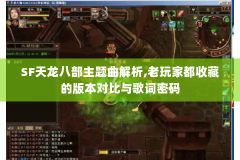 SF天龙八部主题曲解析,老玩家都收藏的版本对比与歌词密码 SF天龙八部主题曲解析,老玩家都收藏的版本对比与歌词密码