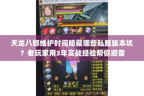 天龙八部维护时间暗藏哪些私服版本坑?老玩家用3年实战经验帮你避雷 天龙八部维护时间暗藏哪些私服版本坑?老玩家用3年实战经验帮你避雷