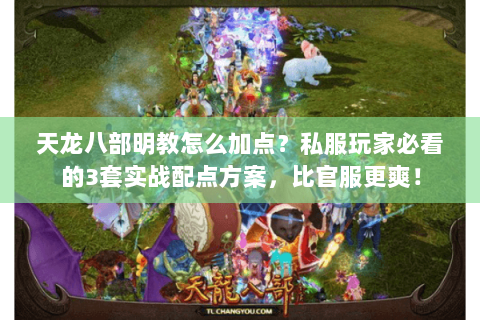 天龙八部明教怎么加点？私服玩家必看的3套实战配点方案，比官服更爽！