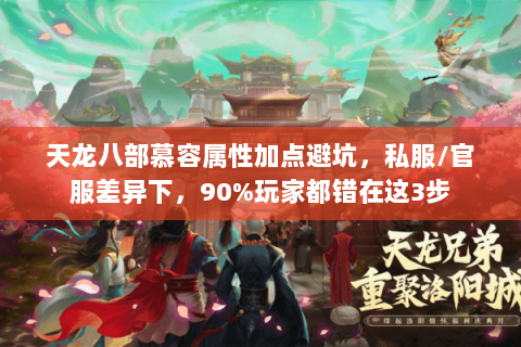 天龙八部慕容属性加点避坑，私服/官服差异下，90%玩家都错在这3步