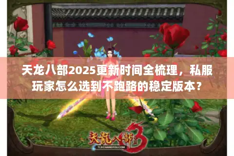 天龙八部2025更新时间全梳理,私服玩家怎么选到不跑路的稳定版本? 天龙八部2025更新时间全梳理,私服玩家怎么选到不跑路的稳定版本?