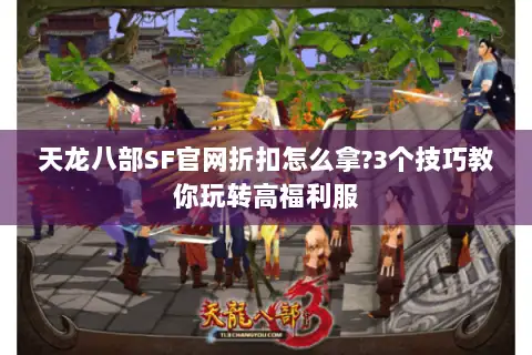 天龙八部SF官网折扣怎么拿?3个技巧教你玩转高福利服