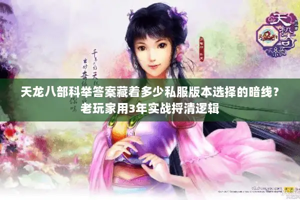 天龙八部科举答案藏着多少私服版本选择的暗线？老玩家用3年实战捋清逻辑