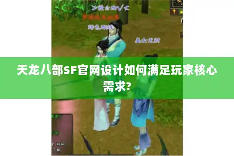 天龙八部SF官网设计如何满足玩家核心需求?