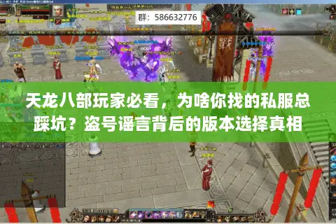 天龙八部玩家必看,为啥你找的私服总踩坑?盗号谣言背后的版本选择真相 天龙八部玩家必看,为啥你找的私服总踩坑?盗号谣言背后的版本选择真相