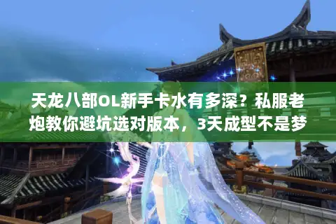 天龙八部OL新手卡水有多深？私服老炮教你避坑选对版本，3天成型不是梦