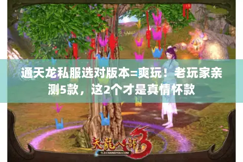 通天龙私服选对版本=爽玩!老玩家亲测5款,这2个才是真情怀款 通天龙私服选对版本=爽玩!老玩家亲测5款,这2个才是真情怀款