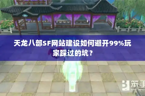 天龙八部SF网站建设如何避开99%玩家踩过的坑? 天龙八部SF网站建设如何避开99%玩家踩过的坑?