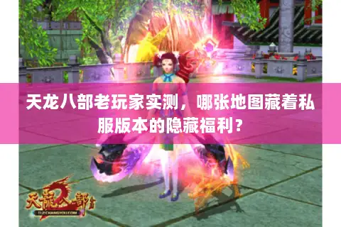 天龙八部老玩家实测，哪张地图藏着私服版本的隐藏福利？