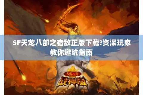SF天龙八部之宿敌正版下载?资深玩家教你避坑指南 SF天龙八部之宿敌正版下载?资深玩家教你避坑指南