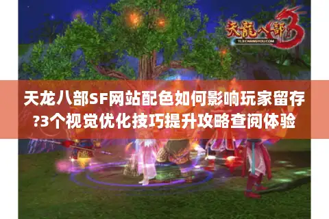 天龙八部SF网站配色如何影响玩家留存?3个视觉优化技巧提升攻略查阅体验