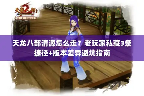 天龙八部清源怎么走?老玩家私藏3条捷径+版本差异避坑指南 天龙八部清源怎么走?老玩家私藏3条捷径+版本差异避坑指南