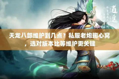 天龙八部维护到几点?私服老炮掏心窝,选对版本比等维护更关键 天龙八部维护到几点?私服老炮掏心窝,选对版本比等维护更关键