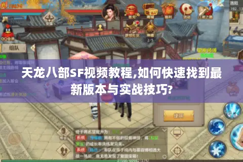 天龙八部SF视频教程,如何快速找到最新版本与实战技巧?