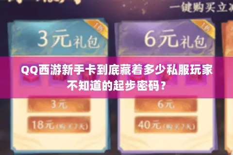 QQ西游新手卡到底藏着多少私服玩家不知道的起步密码? QQ西游新手卡到底藏着多少私服玩家不知道的起步密码?