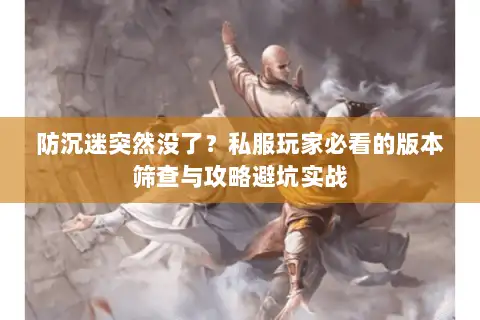 防沉迷突然没了?私服玩家必看的版本筛查与攻略避坑实战 防沉迷突然没了?私服玩家必看的版本筛查与攻略避坑实战