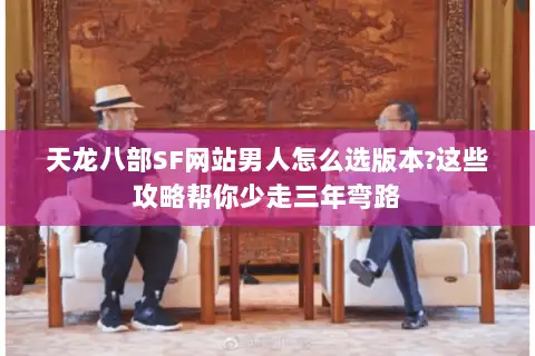 天龙八部SF网站男人怎么选版本?这些攻略帮你少走三年弯路