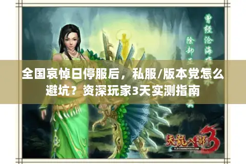 全国哀悼日停服后,私服/版本党怎么避坑?资深玩家3天实测指南 全国哀悼日停服后,私服/版本党怎么避坑?资深玩家3天实测指南