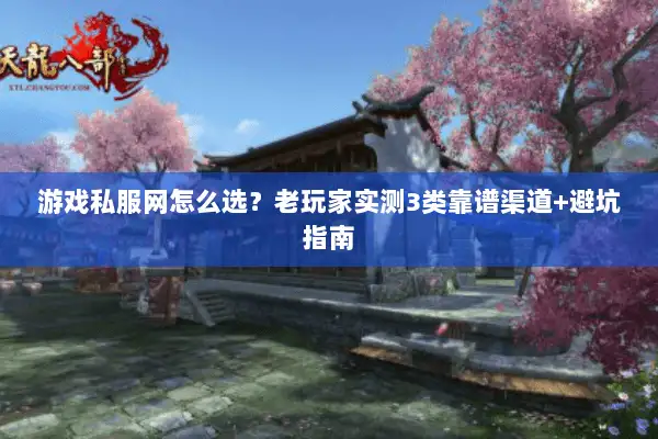 游戏私服网怎么选?老玩家实测3类靠谱渠道+避坑指南 游戏私服网怎么选?老玩家实测3类靠谱渠道+避坑指南