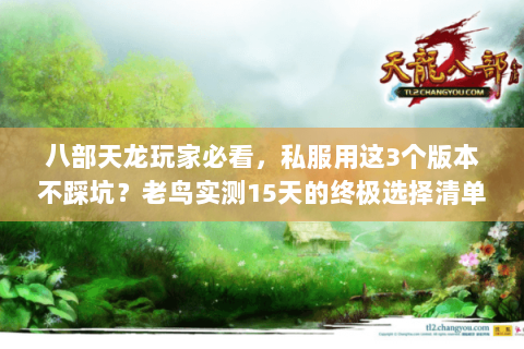 八部天龙玩家必看，私服用这3个版本不踩坑？老鸟实测15天的终极选择清单