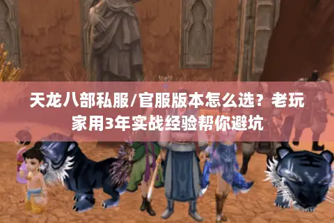 天龙八部私服/官服版本怎么选？老玩家用3年实战经验帮你避坑