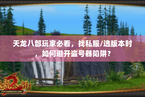 天龙八部玩家必看，找私服/选版本时，如何避开盗号器陷阱？