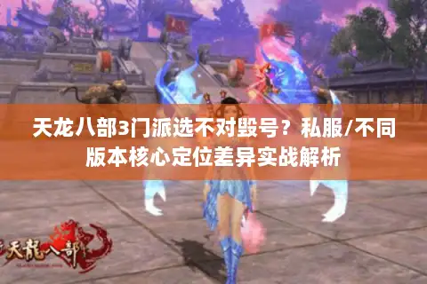 天龙八部3门派选不对毁号？私服/不同版本核心定位差异实战解析