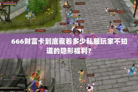 666财富卡到底藏着多少私服玩家不知道的隐形福利？