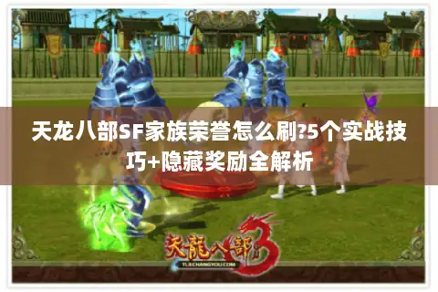 天龙八部SF家族荣誉怎么刷?5个实战技巧+隐藏奖励全解析 天龙八部SF家族荣誉怎么刷?5个实战技巧+隐藏奖励全解析