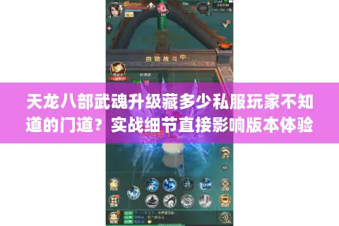 天龙八部武魂升级藏多少私服玩家不知道的门道？实战细节直接影响版本体验