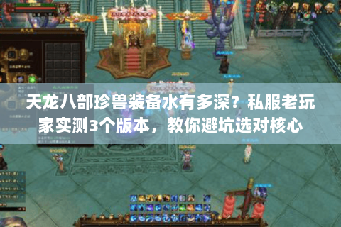 天龙八部珍兽装备水有多深?私服老玩家实测3个版本,教你避坑选对核心 天龙八部珍兽装备水有多深?私服老玩家实测3个版本,教你避坑选对核心