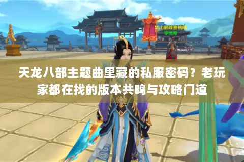 天龙八部主题曲里藏的私服密码？老玩家都在找的版本共鸣与攻略门道