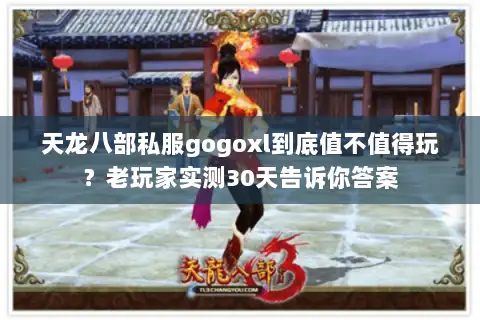 天龙八部私服gogoxl到底值不值得玩?老玩家实测30天告诉你答案 天龙八部私服gogoxl到底值不值得玩?老玩家实测30天告诉你答案