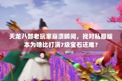 天龙八部老玩家崩溃瞬间，找对私服版本为啥比打满7级宝石还难？