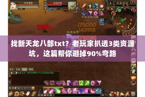 找新天龙八部txt?老玩家扒透3类资源坑,这篇帮你避掉90%弯路 找新天龙八部txt?老玩家扒透3类资源坑,这篇帮你避掉90%弯路