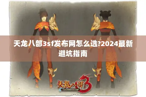 天龙八部3sf发布网怎么选?2024最新避坑指南 天龙八部3sf发布网怎么选?2024最新避坑指南