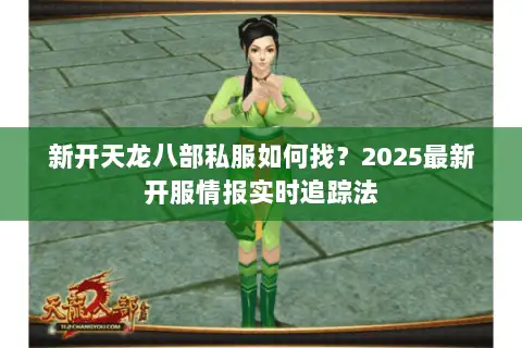新开天龙八部私服如何找?2025最新开服情报实时追踪法 新开天龙八部私服如何找?2025最新开服情报实时追踪法