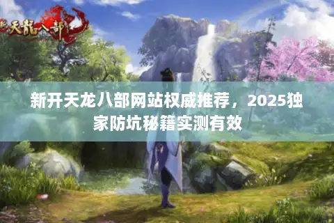 新开天龙八部网站权威推荐，2025独家防坑秘籍实测有效