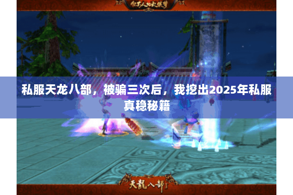 私服天龙八部,被骗三次后,我挖出2025年私服真稳秘籍 私服天龙八部,被骗三次后,我挖出2025年私服真稳秘籍
