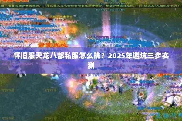 怀旧服天龙八部私服怎么挑?2025年避坑三步实测 怀旧服天龙八部私服怎么挑?2025年避坑三步实测