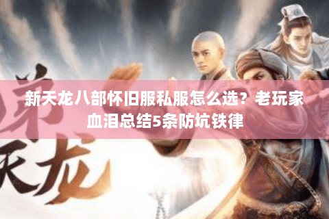 新天龙八部怀旧服私服怎么选?老玩家血泪总结5条防坑铁律 新天龙八部怀旧服私服怎么选?老玩家血泪总结5条防坑铁律