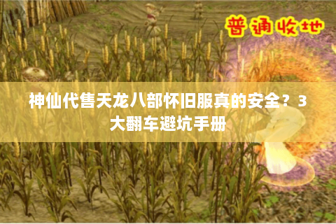神仙代售天龙八部怀旧服真的安全?3大翻车避坑手册 神仙代售天龙八部怀旧服真的安全?3大翻车避坑手册