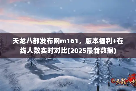 天龙八部发布网m161,版本福利+在线人数实时对比(2025最新数据) 天龙八部发布网m161,版本福利+在线人数实时对比(2025最新数据)