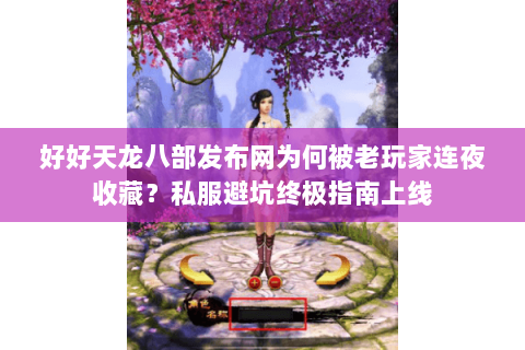 好好天龙八部发布网为何被老玩家连夜收藏?私服避坑终极指南上线 好好天龙八部发布网为何被老玩家连夜收藏?私服避坑终极指南上线