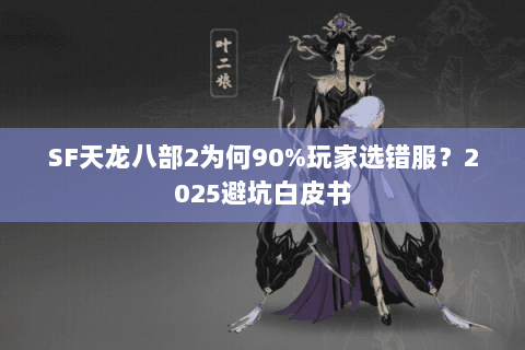 SF天龙八部2为何90%玩家选错服？2025避坑白皮书