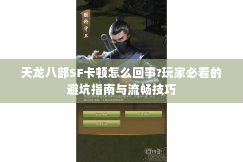 天龙八部SF卡顿怎么回事?玩家必看的避坑指南与流畅技巧