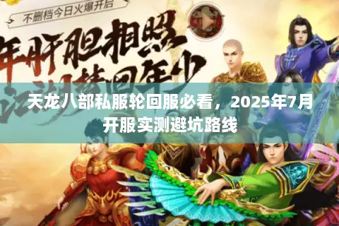 天龙八部私服轮回服必看,2025年7月开服实测避坑路线 天龙八部私服轮回服必看,2025年7月开服实测避坑路线