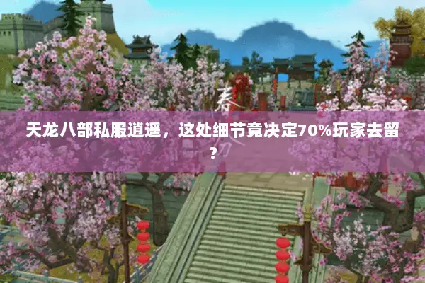 天龙八部私服逍遥，这处细节竟决定70%玩家去留？