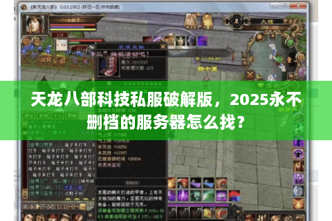 天龙八部科技私服破解版,2025永不删档的服务器怎么找? 天龙八部科技私服破解版,2025永不删档的服务器怎么找?